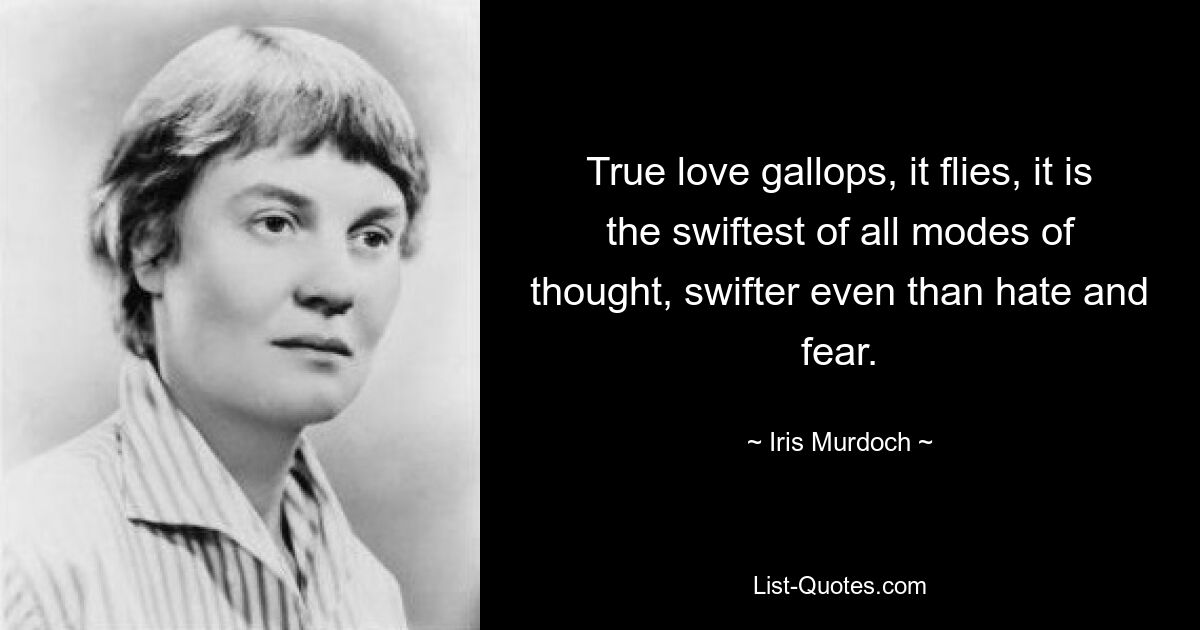 True love gallops, it flies, it is the swiftest of all modes of thought, swifter even than hate and fear. — © Iris Murdoch