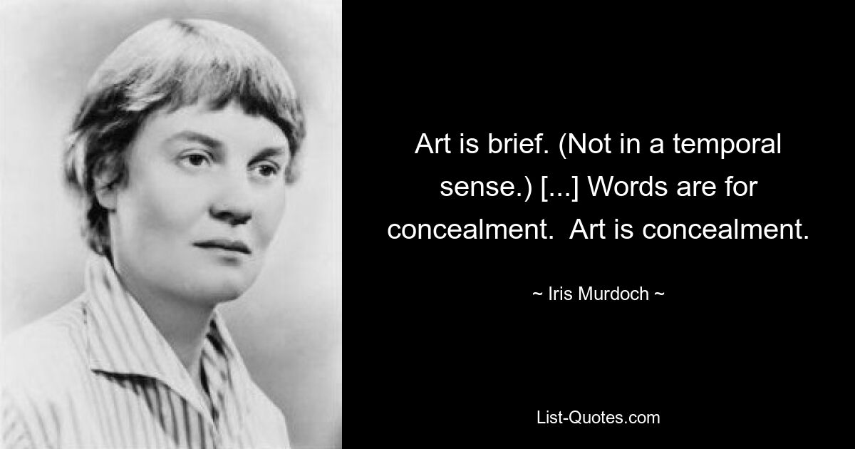 Art is brief. (Not in a temporal sense.) [...] Words are for concealment.  Art is concealment. — © Iris Murdoch