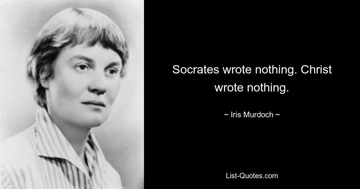 Socrates wrote nothing. Christ wrote nothing. — © Iris Murdoch