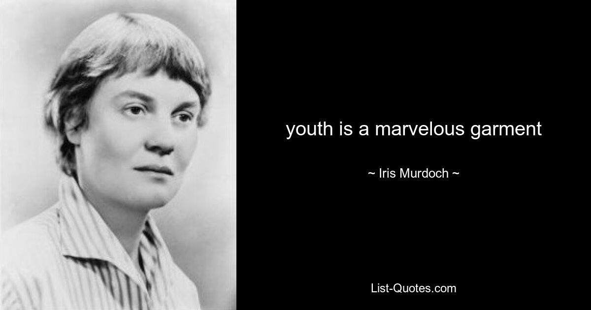 youth is a marvelous garment — © Iris Murdoch