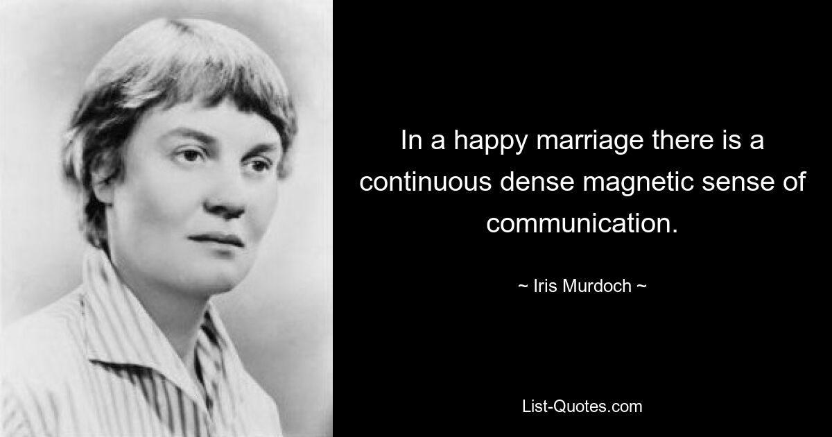 In a happy marriage there is a continuous dense magnetic sense of communication. — © Iris Murdoch