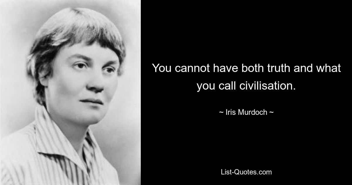 You cannot have both truth and what you call civilisation. — © Iris Murdoch