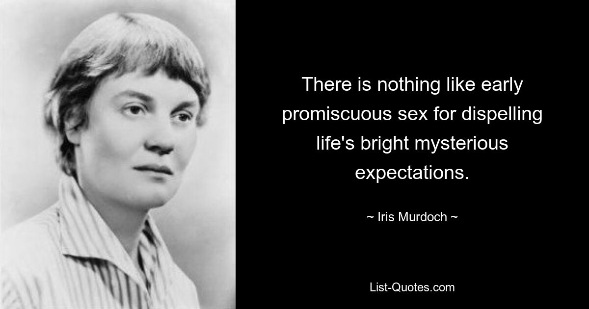 There is nothing like early promiscuous sex for dispelling life's bright mysterious expectations. — © Iris Murdoch