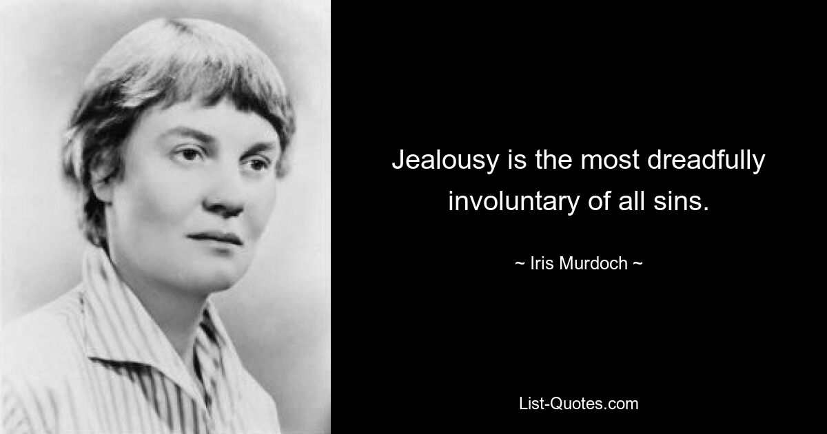 Jealousy is the most dreadfully involuntary of all sins. — © Iris Murdoch