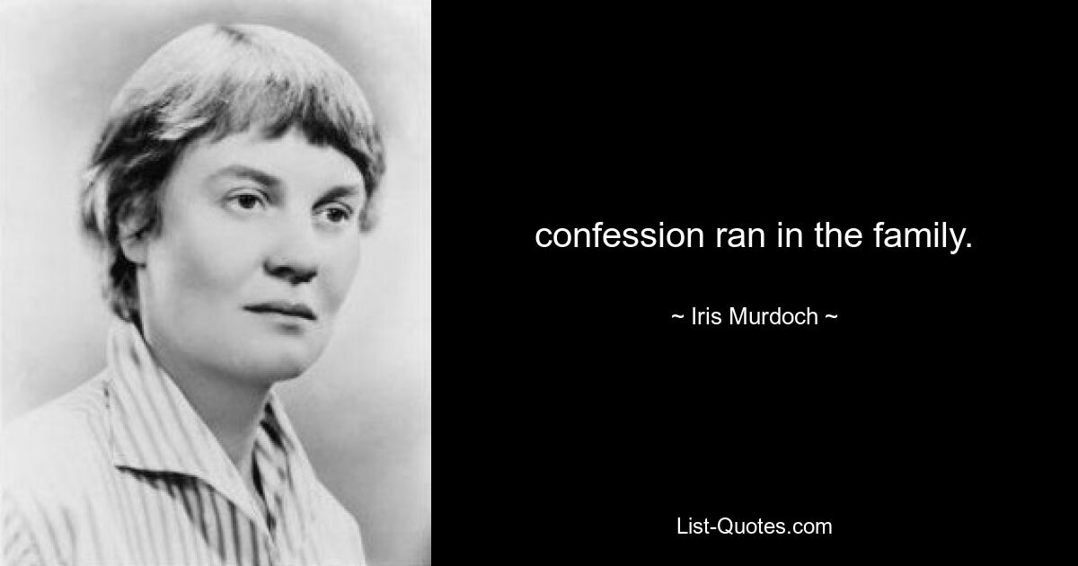 confession ran in the family. — © Iris Murdoch