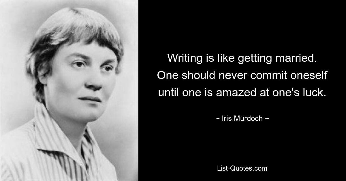 Writing is like getting married. One should never commit oneself until one is amazed at one's luck. — © Iris Murdoch