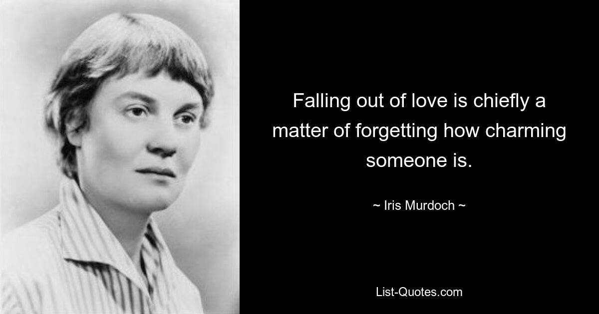 Falling out of love is chiefly a matter of forgetting how charming someone is. — © Iris Murdoch