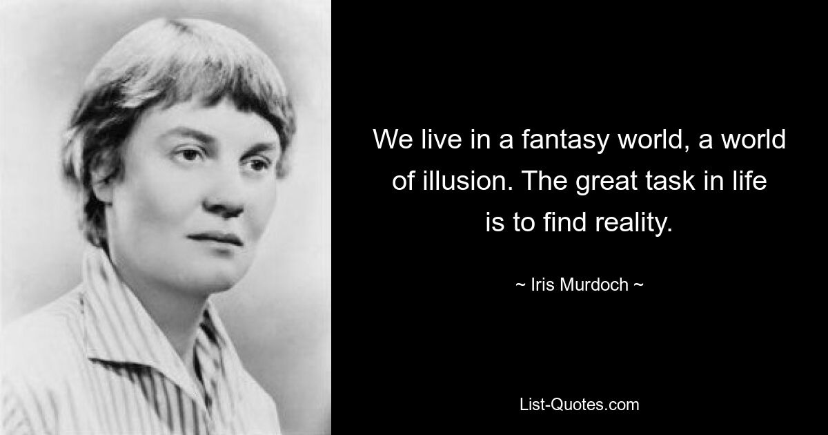 We live in a fantasy world, a world of illusion. The great task in life is to find reality. — © Iris Murdoch