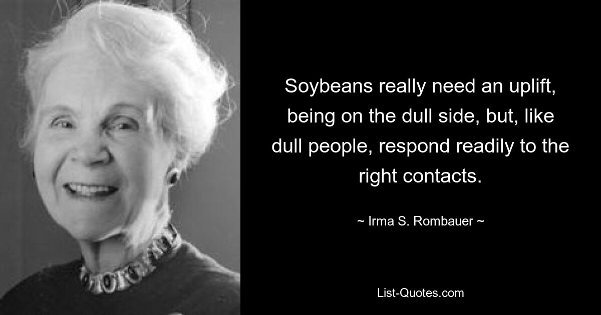 Soybeans really need an uplift, being on the dull side, but, like dull people, respond readily to the right contacts. — © Irma S. Rombauer