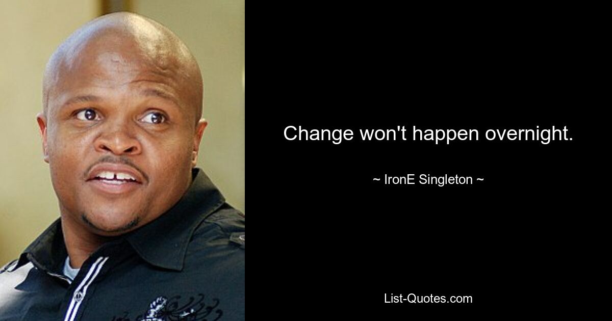 Change won't happen overnight. — © IronE Singleton