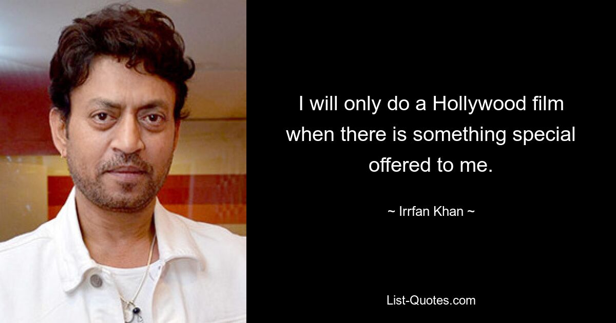 I will only do a Hollywood film when there is something special offered to me. — © Irrfan Khan