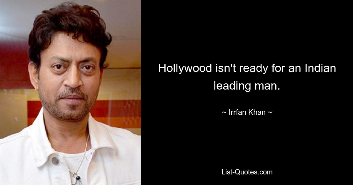 Hollywood isn't ready for an Indian leading man. — © Irrfan Khan