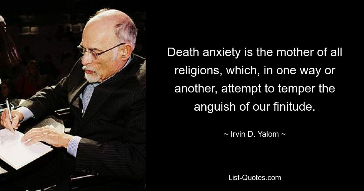 Death anxiety is the mother of all religions, which, in one way or another, attempt to temper the anguish of our finitude. — © Irvin D. Yalom