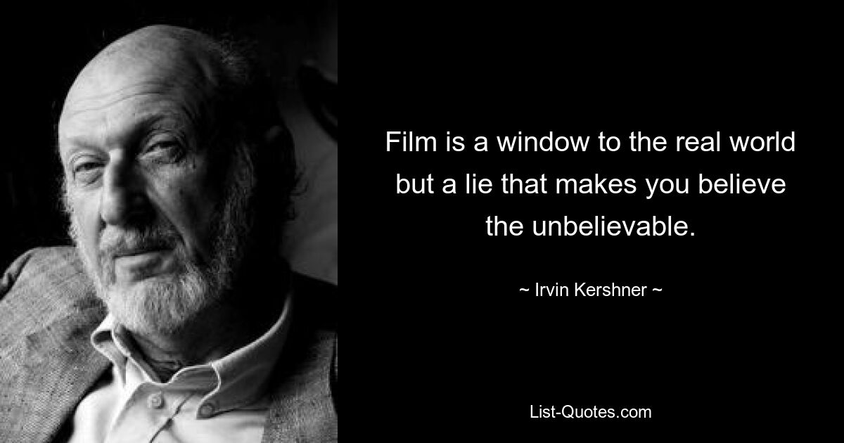 Film is a window to the real world but a lie that makes you believe the unbelievable. — © Irvin Kershner