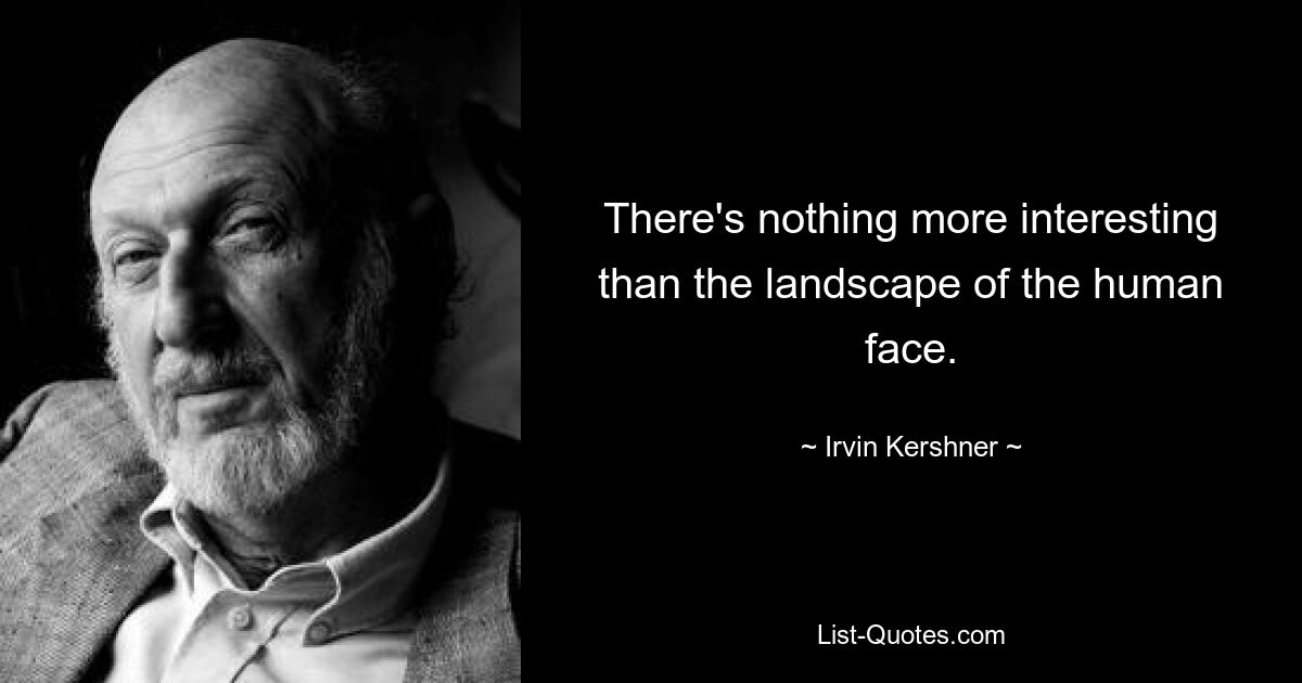 There's nothing more interesting than the landscape of the human face. — © Irvin Kershner