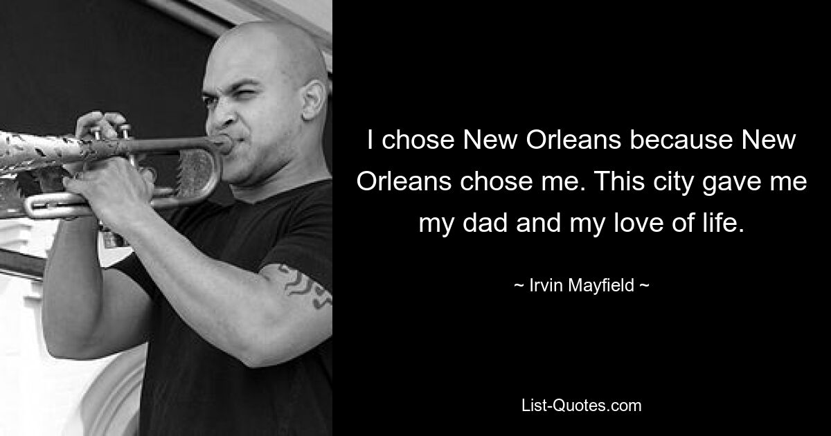 I chose New Orleans because New Orleans chose me. This city gave me my dad and my love of life. — © Irvin Mayfield