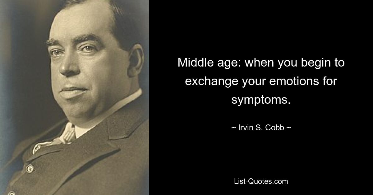 Middle age: when you begin to exchange your emotions for symptoms. — © Irvin S. Cobb