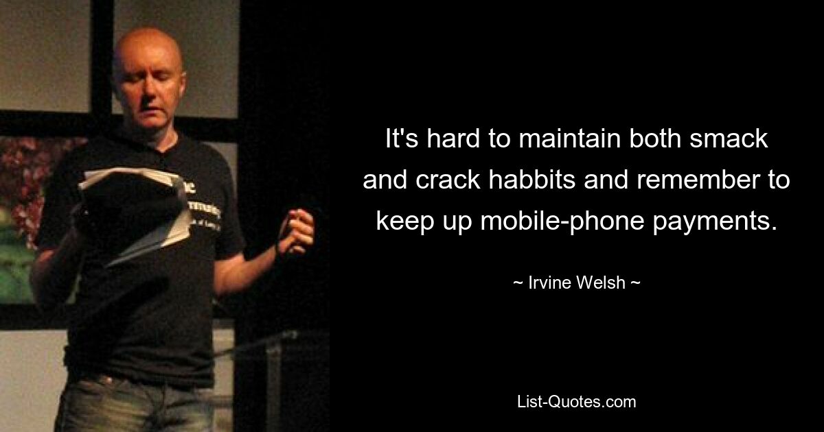 It's hard to maintain both smack and crack habbits and remember to keep up mobile-phone payments. — © Irvine Welsh