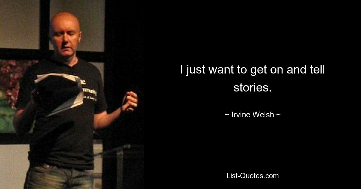 I just want to get on and tell stories. — © Irvine Welsh