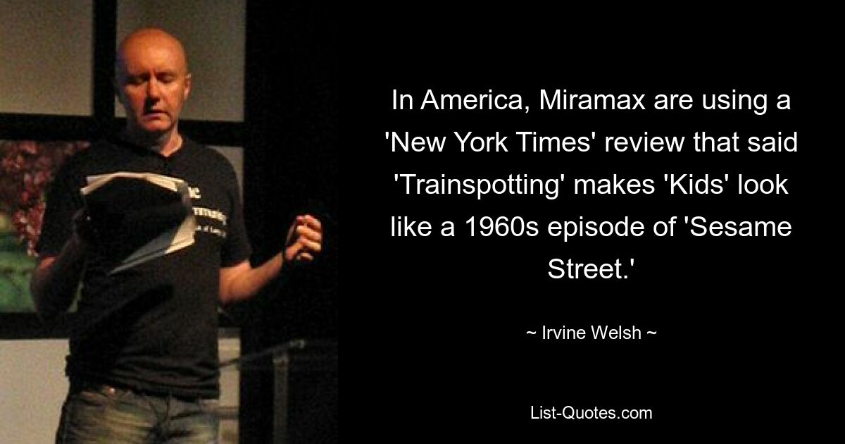 In Amerika verwendet Miramax eine Rezension der „New York Times“, in der es heißt, dass „Kids“ durch „Trainspotting“ wie eine Folge der „Sesamstraße“ aus den 1960er Jahren aussieht. — © Irvine Welsh