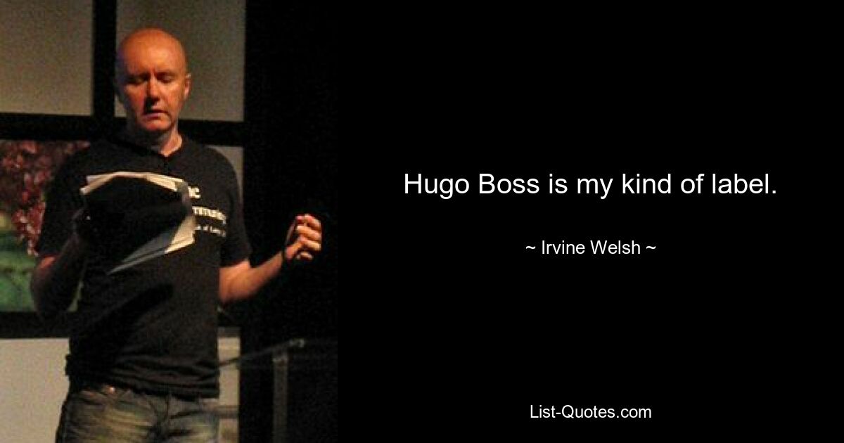 Hugo Boss is my kind of label. — © Irvine Welsh