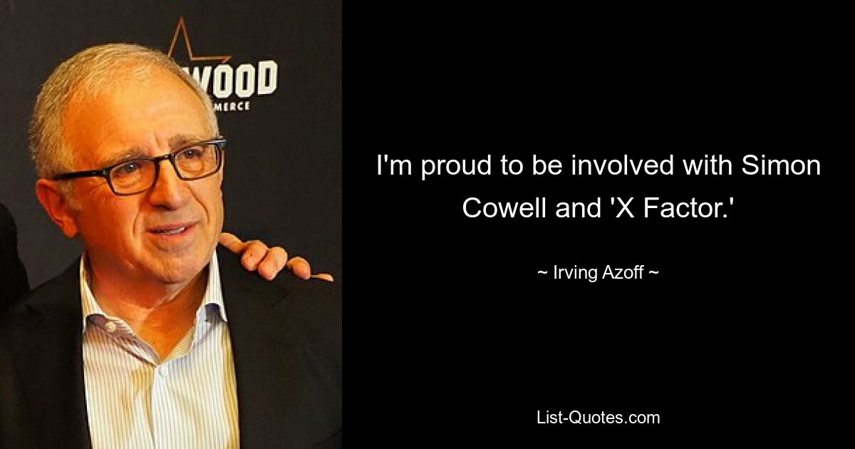 I'm proud to be involved with Simon Cowell and 'X Factor.' — © Irving Azoff