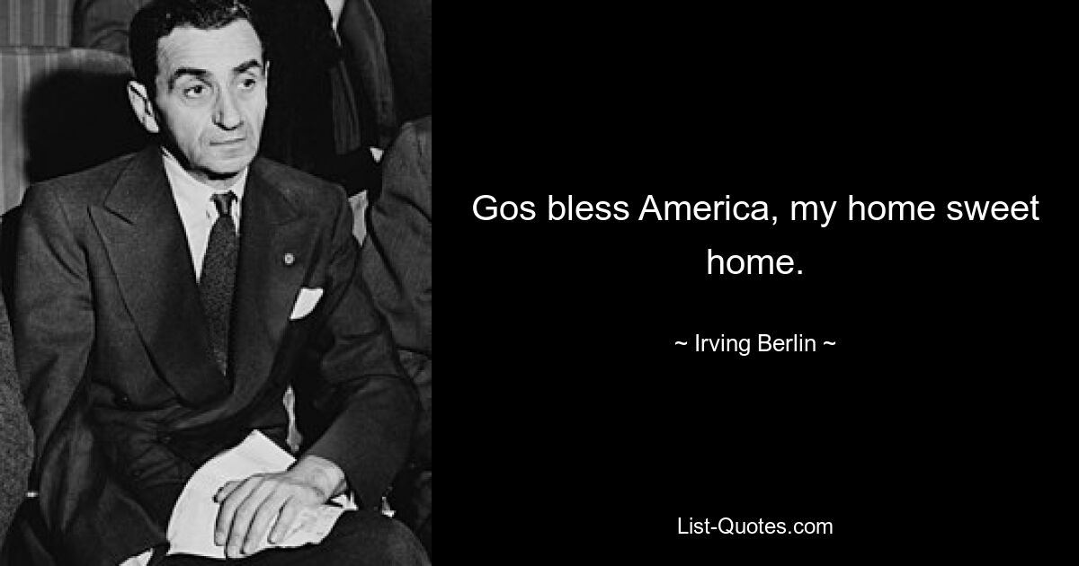 Gos bless America, my home sweet home. — © Irving Berlin