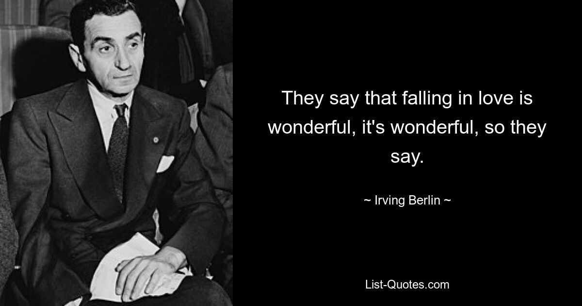 They say that falling in love is wonderful, it's wonderful, so they say. — © Irving Berlin