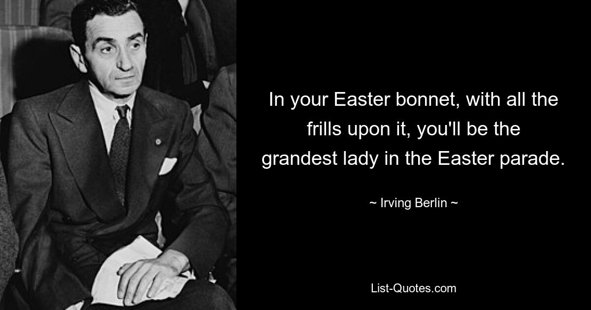 В своем пасхальном чепце со всеми украшениями вы будете самой величественной дамой на пасхальном параде. — © Ирвинг Берлин 