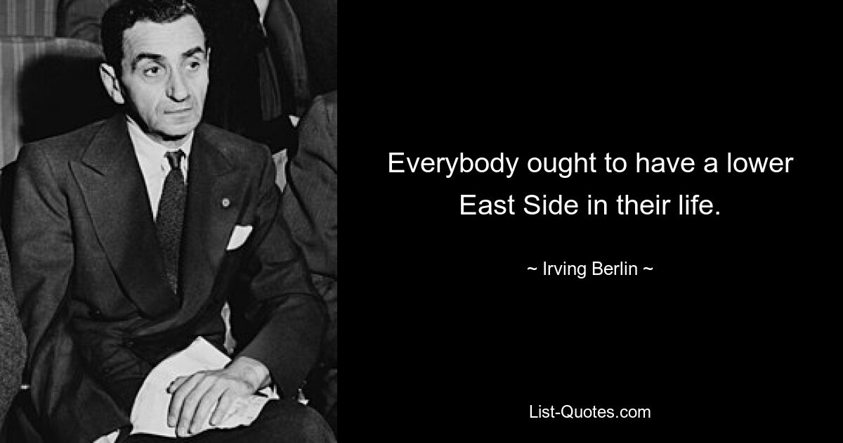 Everybody ought to have a lower East Side in their life. — © Irving Berlin