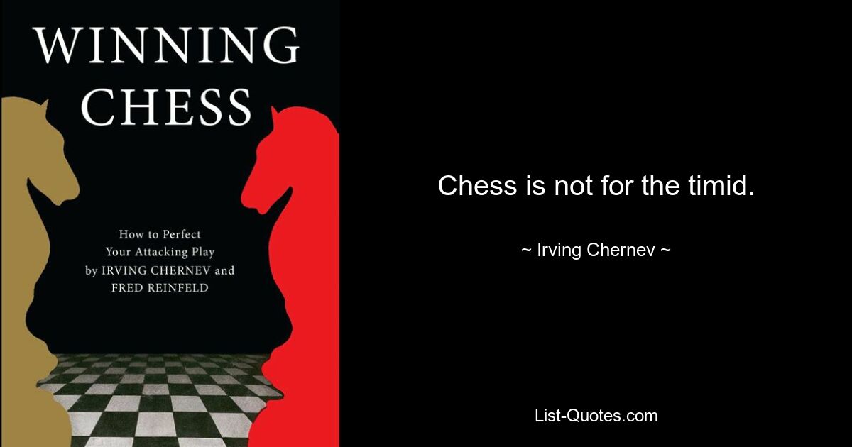 Chess is not for the timid. — © Irving Chernev