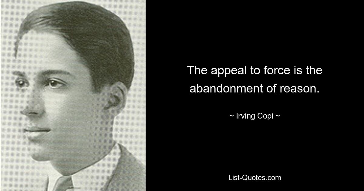 The appeal to force is the abandonment of reason. — © Irving Copi