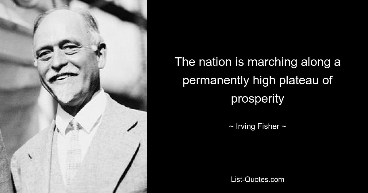 The nation is marching along a permanently high plateau of prosperity — © Irving Fisher