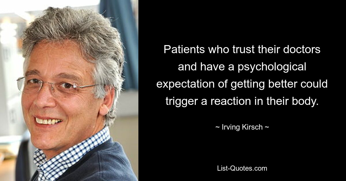 Patients who trust their doctors and have a psychological expectation of getting better could trigger a reaction in their body. — © Irving Kirsch