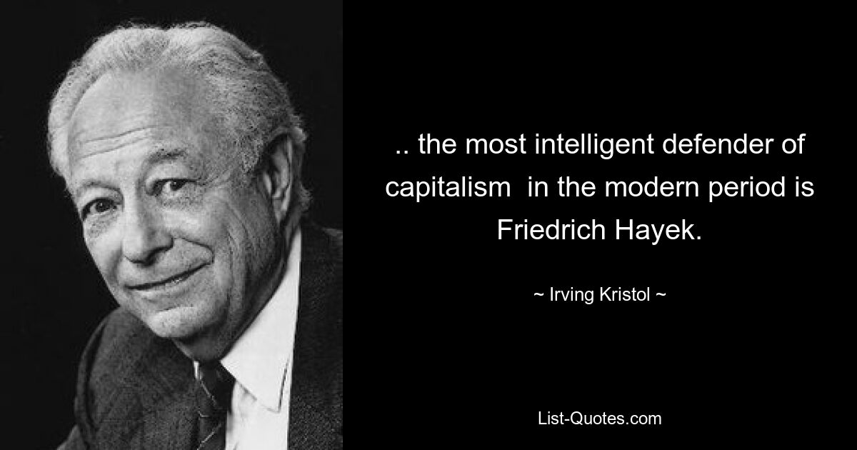 .. the most intelligent defender of capitalism  in the modern period is Friedrich Hayek. — © Irving Kristol