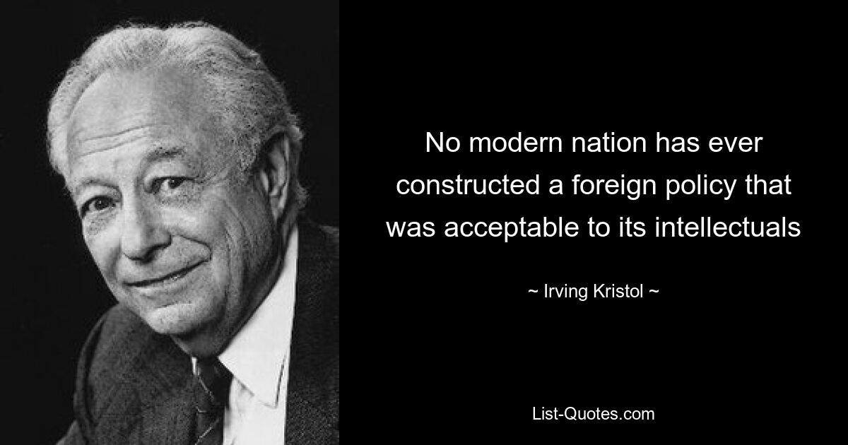 No modern nation has ever constructed a foreign policy that was acceptable to its intellectuals — © Irving Kristol