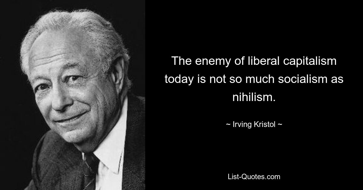 The enemy of liberal capitalism today is not so much socialism as nihilism. — © Irving Kristol