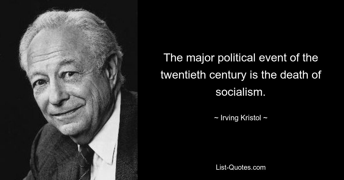 The major political event of the twentieth century is the death of socialism. — © Irving Kristol