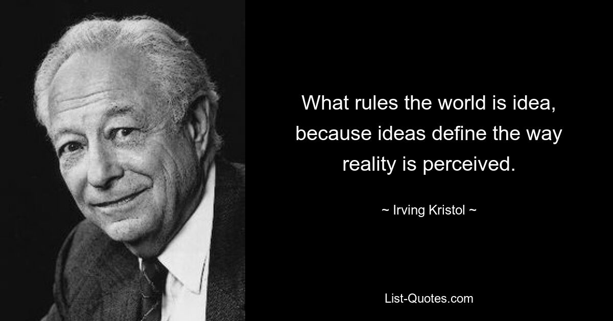 What rules the world is idea, because ideas define the way reality is perceived. — © Irving Kristol