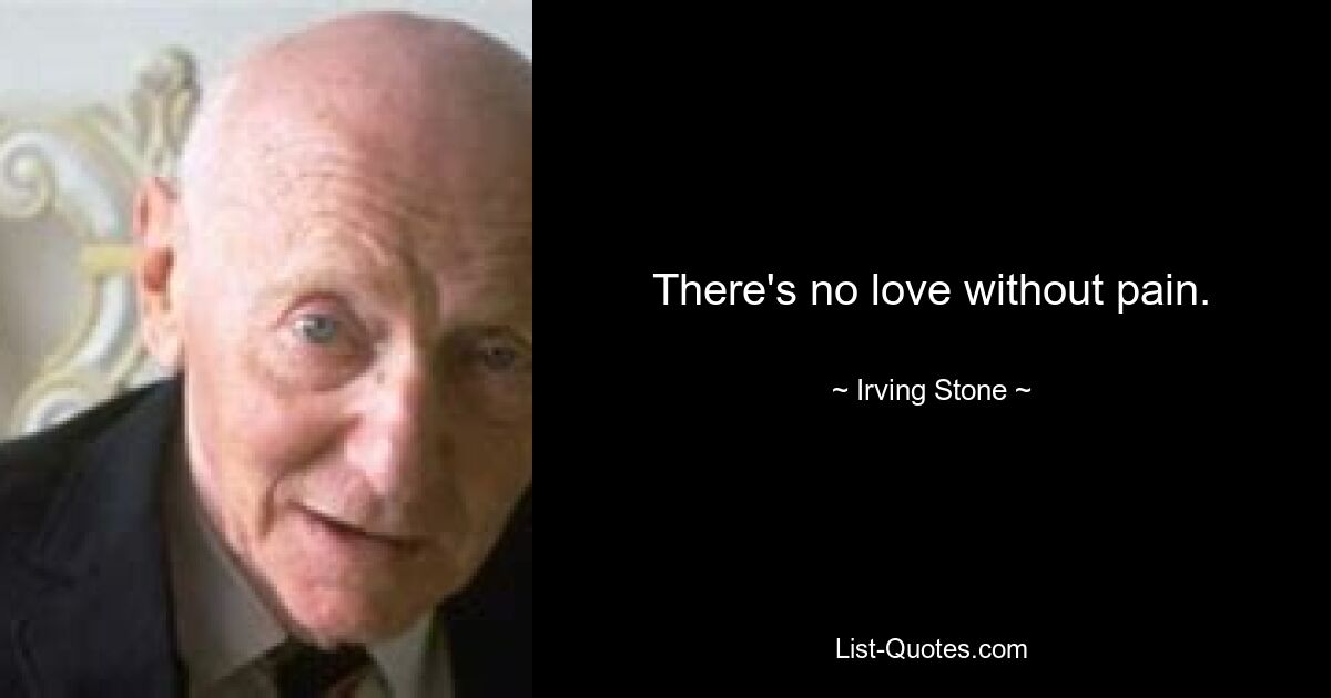 There's no love without pain. — © Irving Stone