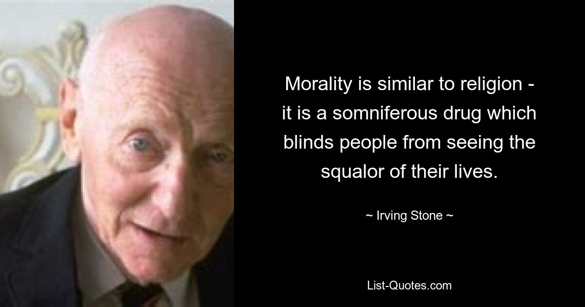 Morality is similar to religion - it is a somniferous drug which blinds people from seeing the squalor of their lives. — © Irving Stone