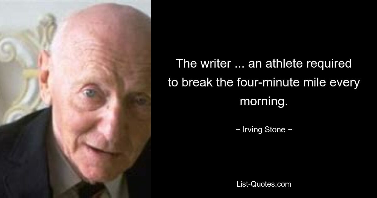 The writer ... an athlete required to break the four-minute mile every morning. — © Irving Stone