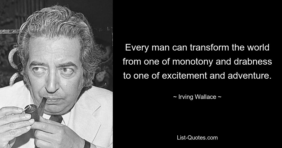 Every man can transform the world from one of monotony and drabness to one of excitement and adventure. — © Irving Wallace