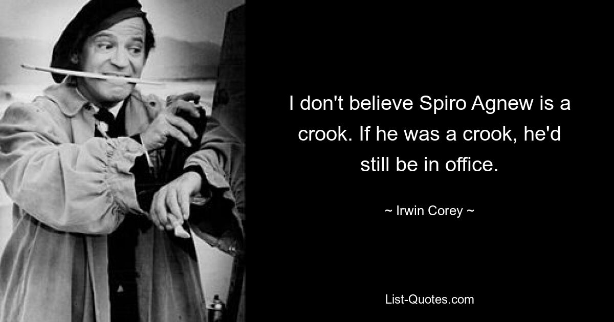 I don't believe Spiro Agnew is a crook. If he was a crook, he'd still be in office. — © Irwin Corey