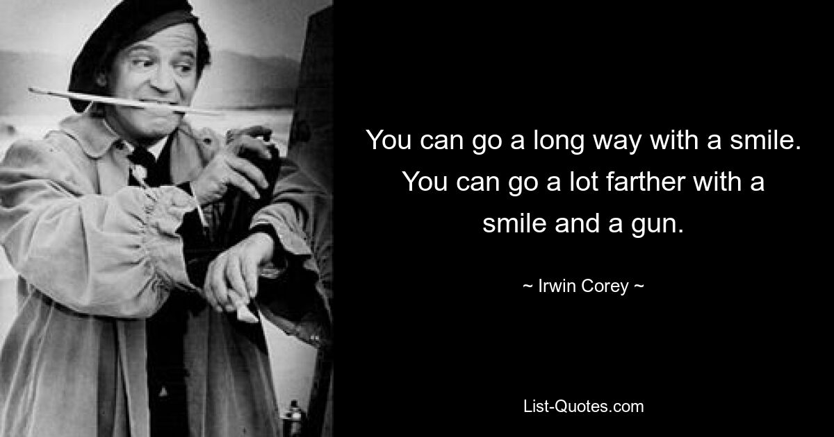 You can go a long way with a smile. You can go a lot farther with a smile and a gun. — © Irwin Corey