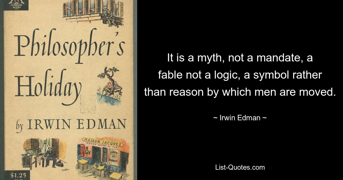 Это миф, а не приказ, басня, а не логика, символ, а не причина, которая движет людьми. — © Ирвин Эдман