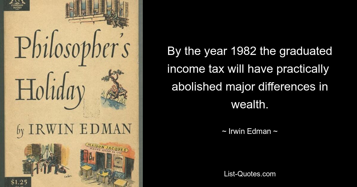 By the year 1982 the graduated income tax will have practically 
abolished major differences in wealth. — © Irwin Edman