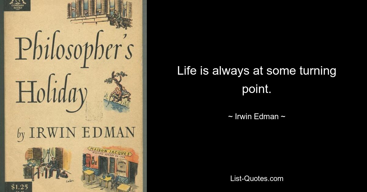 Life is always at some turning point. — © Irwin Edman