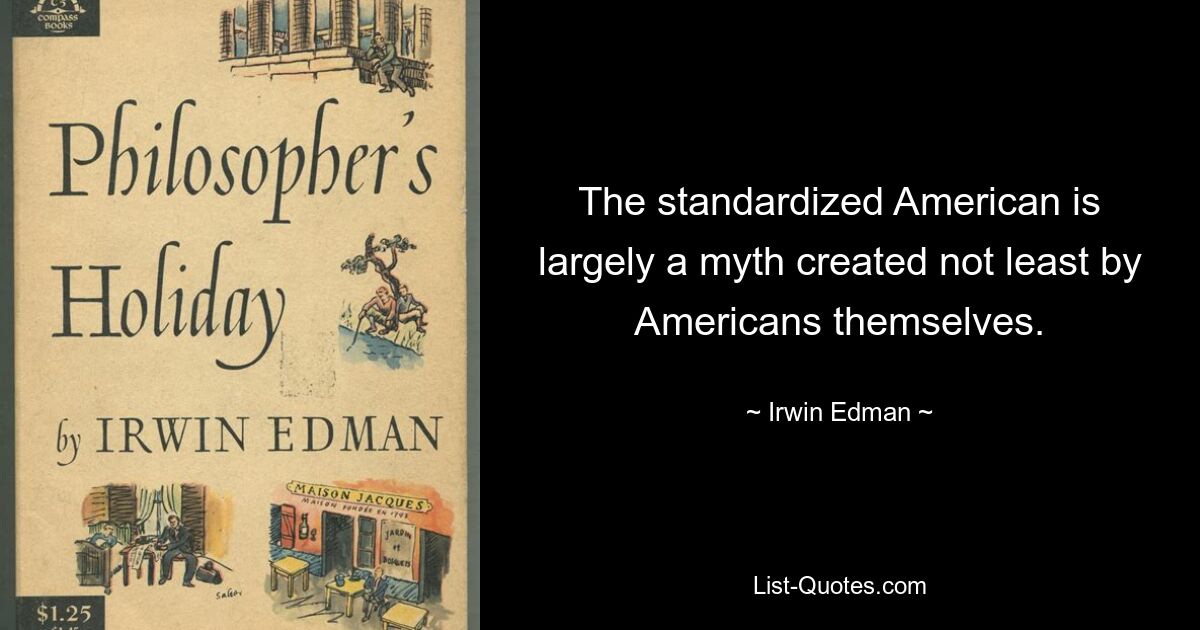 The standardized American is largely a myth created not least by Americans themselves. — © Irwin Edman