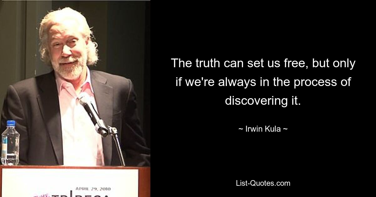 The truth can set us free, but only if we're always in the process of discovering it. — © Irwin Kula